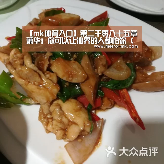 【mk体育入口】第二千零八十五章 萧华!你可以让仙界的人都怕你(加更十五)(图3) mk体育平台