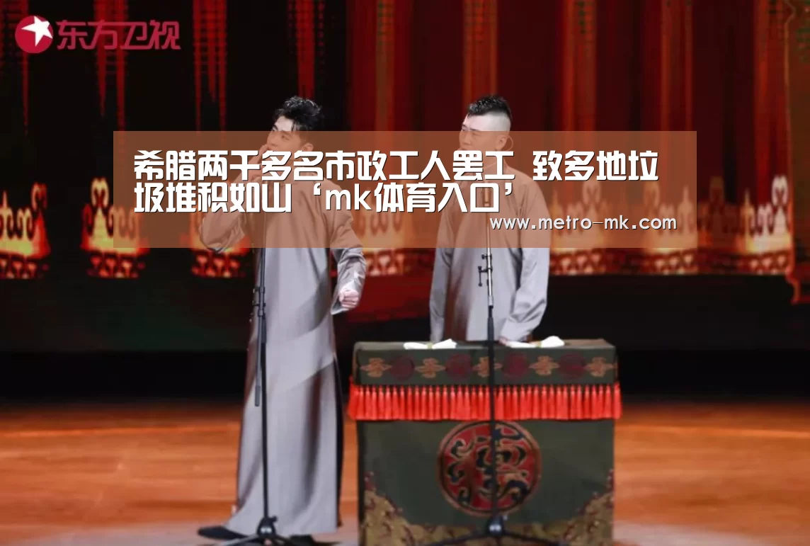 希腊两千多名市政工人罢工 致多地垃圾堆积如山‘mk体育入口’(图1) mk体育平台