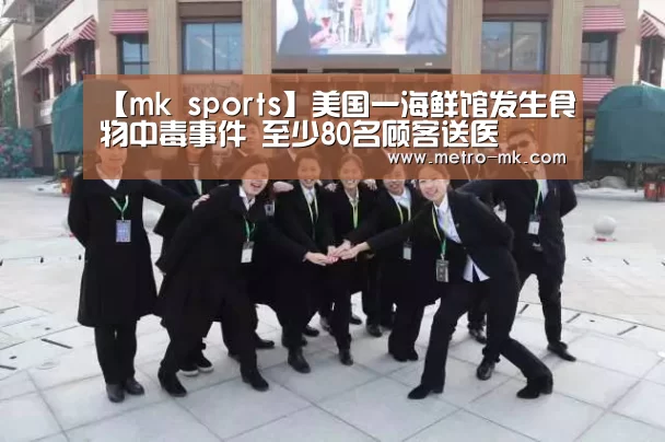 【mk sports】美国一海鲜馆发生食物中毒事件 至少80名顾客送医(图3) mk体育官网