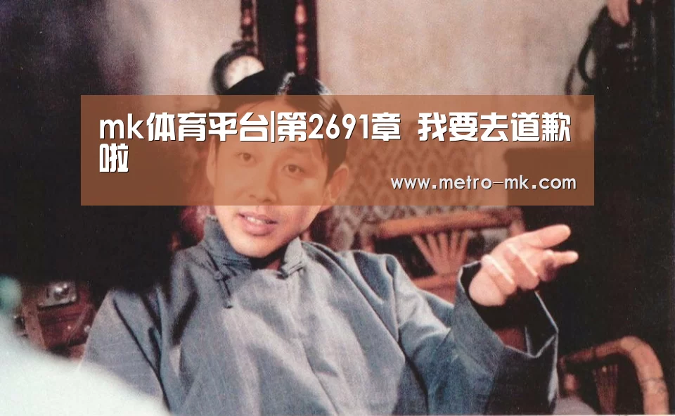 mk体育平台|第2691章 我要去道歉啦(图1) mk sports