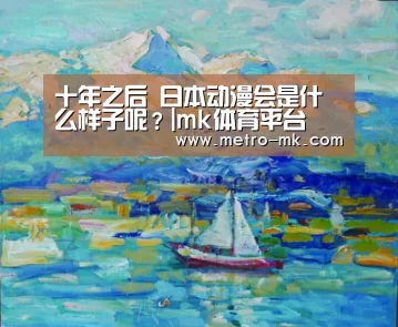 十年之后 日本动漫会是什么样子呢?|mk体育平台(图3) mk sports