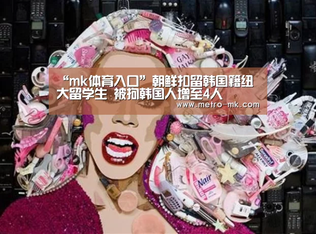 “mk体育入口”朝鲜扣留韩国籍纽大留学生 被拘韩国人增至4人(图1) mk体育官网