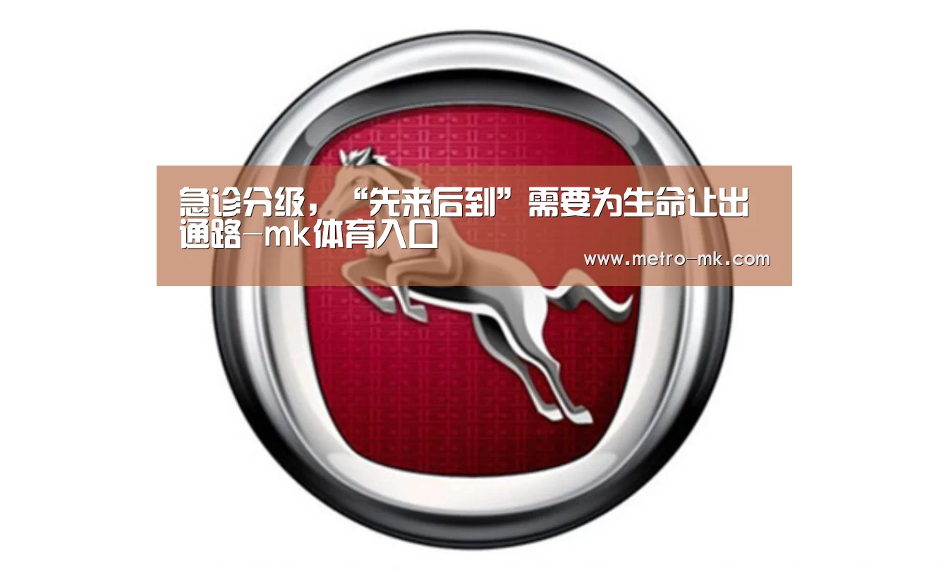 急诊分级,“先来后到”需要为生命让出通路-mk体育入口(图1) mk sports