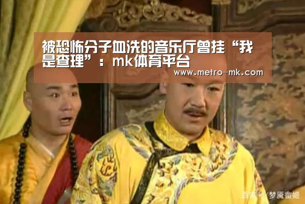 被恐怖分子血洗的音乐厅曾挂“我是查理”:mk体育平台(图2) mk体育平台