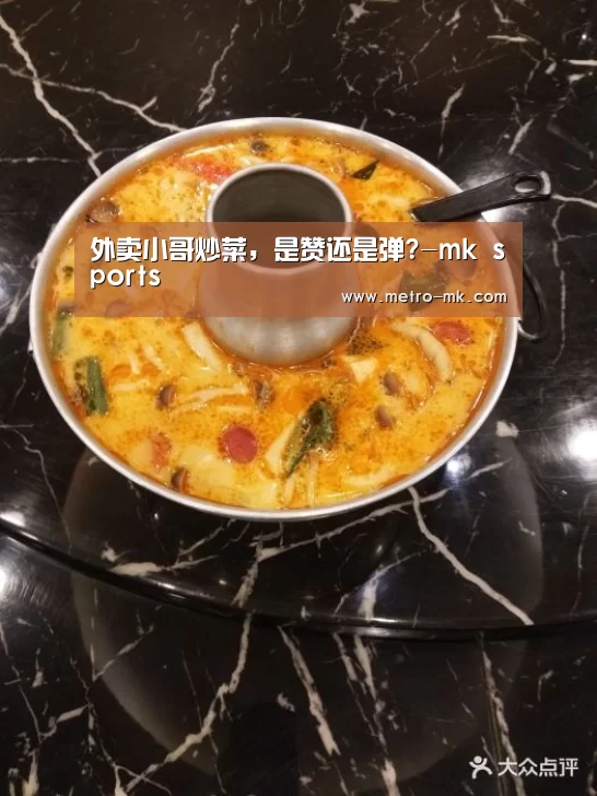 外卖小哥炒菜,是赞还是弹?-mk sports(图1) mk体育官网