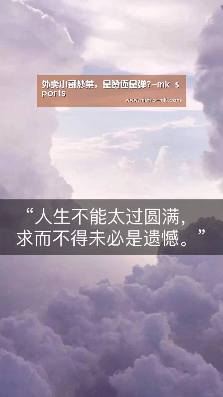 外卖小哥炒菜,是赞还是弹?-mk sports(图2) mk体育平台