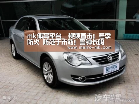 mk体育平台_
视频直击!冬季防火 防范于未然!警钟长鸣 宁静过冬!(图3) mk sports